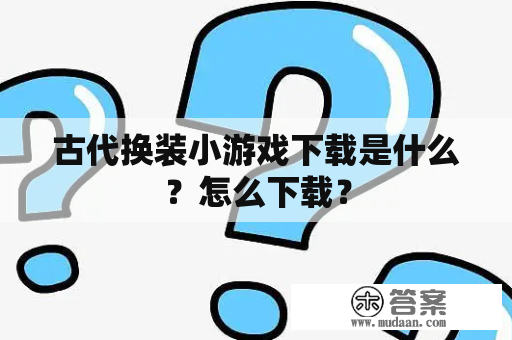 古代换装小游戏下载是什么？怎么下载？