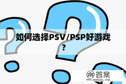 如何选择PSV/PSP好游戏？