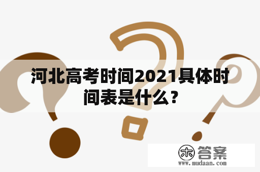 河北高考时间2021具体时间表是什么？