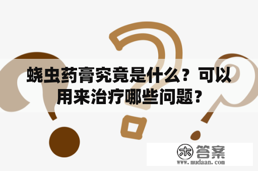 蛲虫药膏究竟是什么？可以用来治疗哪些问题？