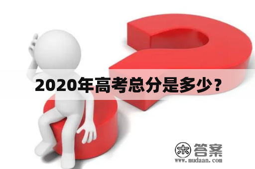 2020年高考总分是多少？