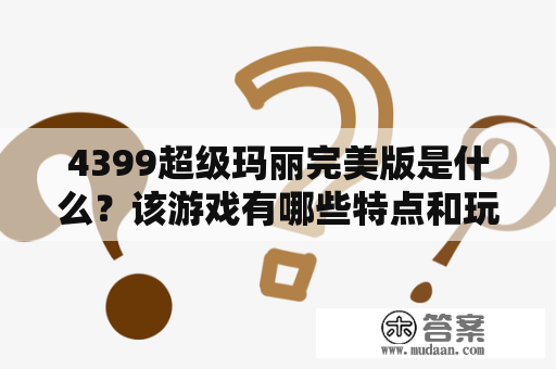 4399超级玛丽完美版是什么？该游戏有哪些特点和玩法？