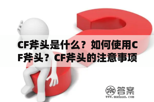 CF斧头是什么？如何使用CF斧头？CF斧头的注意事项有哪些？