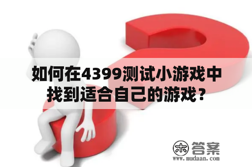 如何在4399测试小游戏中找到适合自己的游戏？