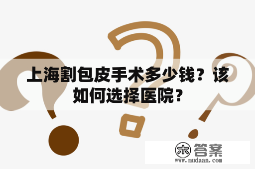 上海割包皮手术多少钱？该如何选择医院？