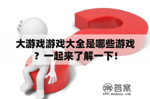 大游戏游戏大全是哪些游戏？一起来了解一下！