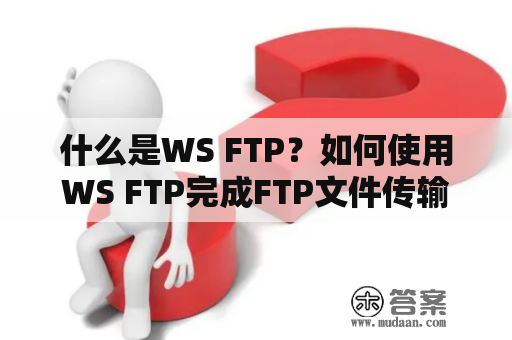 什么是WS FTP？如何使用WS FTP完成FTP文件传输？