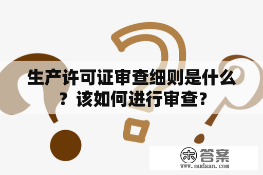 生产许可证审查细则是什么？该如何进行审查？