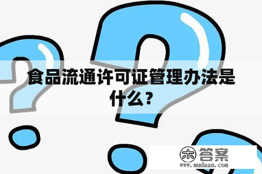 食品流通许可证管理办法是什么？