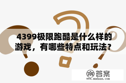  4399极限跑酷是什么样的游戏，有哪些特点和玩法？