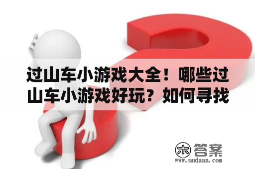 过山车小游戏大全！哪些过山车小游戏好玩？如何寻找过山车小游戏？这里为你详细介绍。