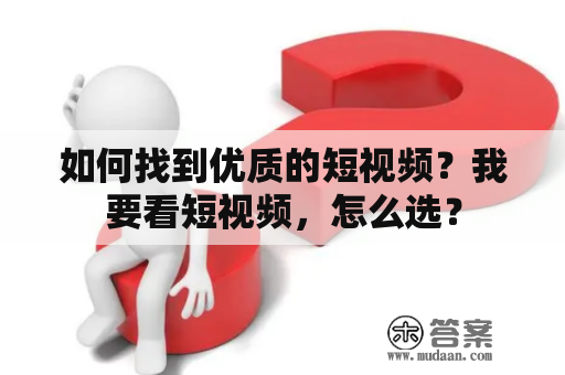 如何找到优质的短视频？我要看短视频，怎么选？