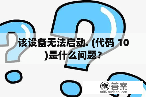 该设备无法启动. (代码 10)是什么问题？