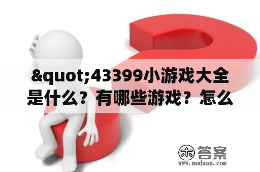 "43399小游戏大全是什么？有哪些游戏？怎么玩？"