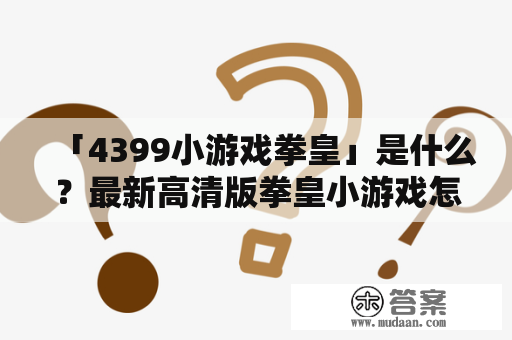 「4399小游戏拳皇」是什么？最新高清版拳皇小游戏怎么玩？