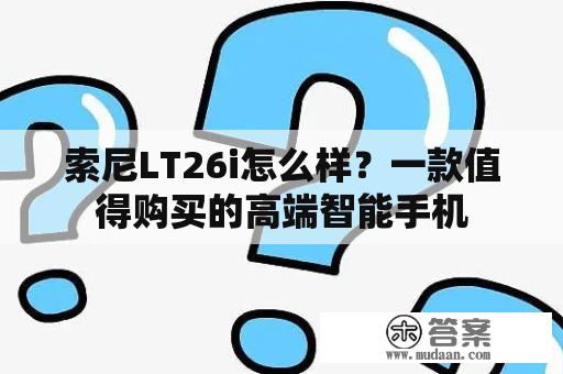 索尼LT26i怎么样？一款值得购买的高端智能手机