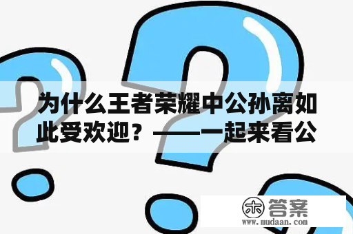 为什么王者荣耀中公孙离如此受欢迎？——一起来看公孙离视频