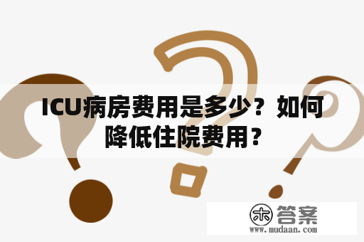 ICU病房费用是多少？如何降低住院费用？