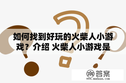 如何找到好玩的火柴人小游戏？介绍 火柴人小游戏是一种轻松有趣的游戏类型，通常由简单的动画和各种挑战关卡组成。这些游戏通常易于上手，同时还具有足够的深度，以挑战玩家的反应速度和策略能力。本文将为您介绍如何找到最好的火柴人小游戏，并为您推荐一些受欢迎的火柴人小游戏。