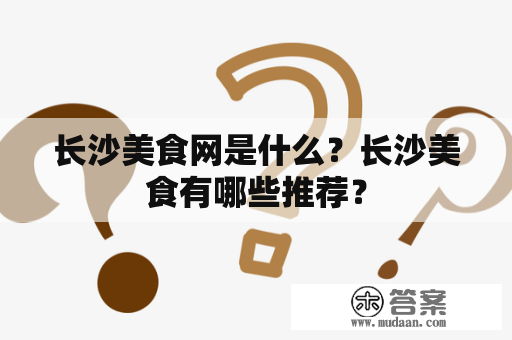 长沙美食网是什么？长沙美食有哪些推荐？