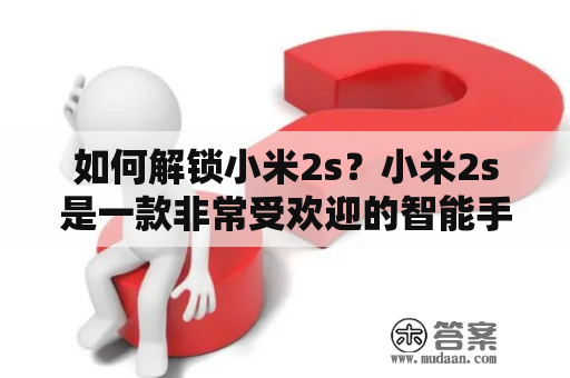 如何解锁小米2s？小米2s是一款非常受欢迎的智能手机，但有时候你可能需要解锁它，例如为了更改ROM或为了解决其他问题。下面详细介绍如何解锁小米2s。