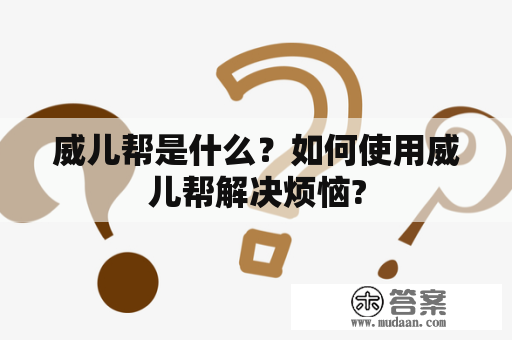 威儿帮是什么？如何使用威儿帮解决烦恼?