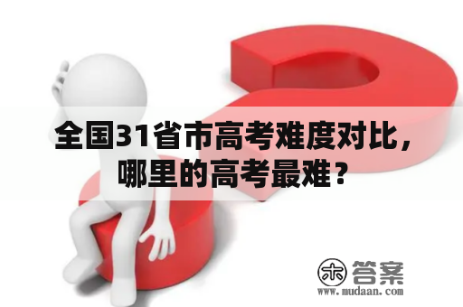 全国31省市高考难度对比，哪里的高考最难？