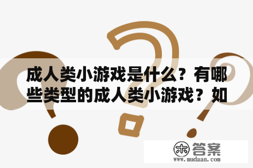 成人类小游戏是什么？有哪些类型的成人类小游戏？如何玩成人类小游戏？