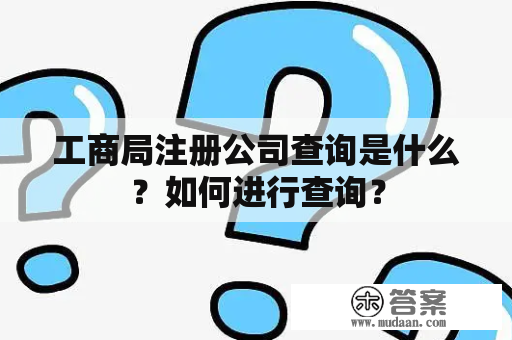 工商局注册公司查询是什么？如何进行查询？