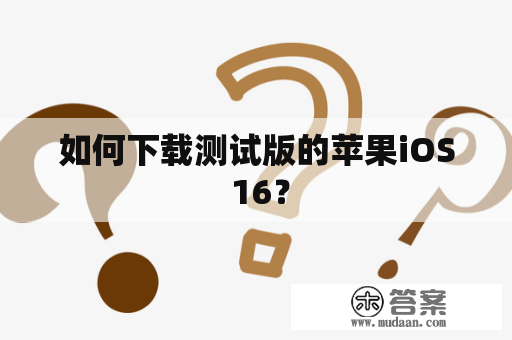 如何下载测试版的苹果iOS 16？