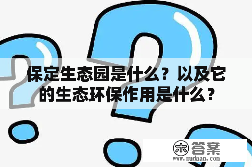 保定生态园是什么？以及它的生态环保作用是什么？