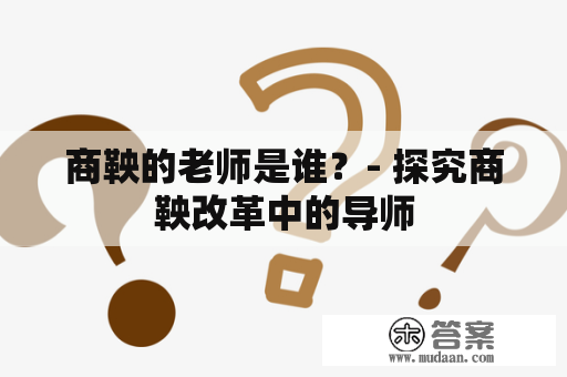 商鞅的老师是谁？- 探究商鞅改革中的导师