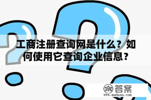 工商注册查询网是什么？如何使用它查询企业信息？