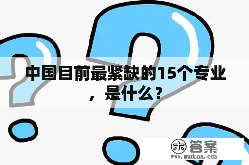 中国目前最紧缺的15个专业，是什么？