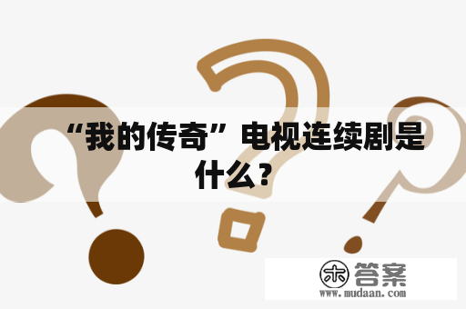 “我的传奇”电视连续剧是什么？