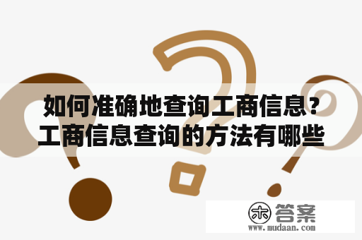 如何准确地查询工商信息？工商信息查询的方法有哪些？