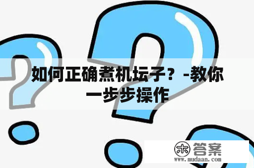 如何正确煮机坛子？-教你一步步操作