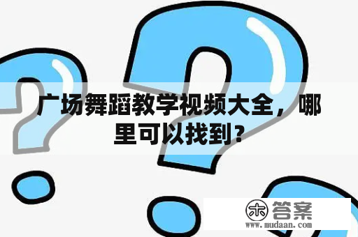 广场舞蹈教学视频大全，哪里可以找到？