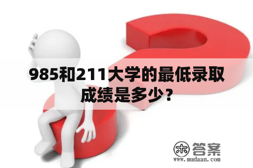 985和211大学的最低录取成绩是多少？