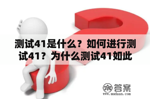 测试41是什么？如何进行测试41？为什么测试41如此重要？