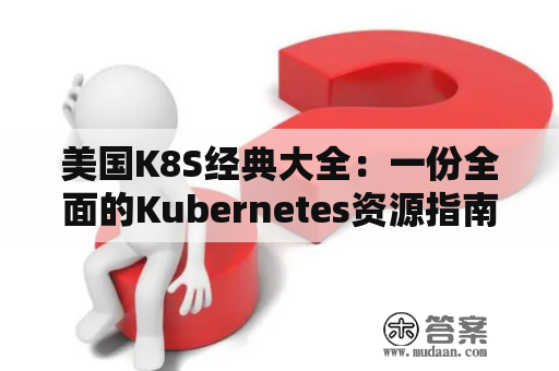 美国K8S经典大全：一份全面的Kubernetes资源指南