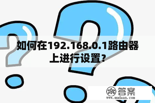 如何在192.168.0.1路由器上进行设置？