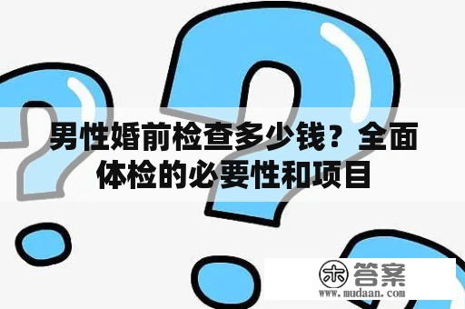 男性婚前检查多少钱？全面体检的必要性和项目