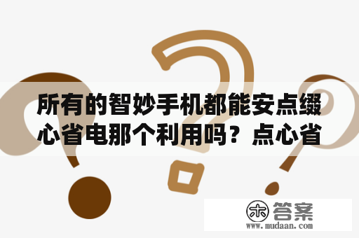 所有的智妙手机都能安点缀心省电那个利用吗？点心省电敌手机操做系统和版本有什么要求不？