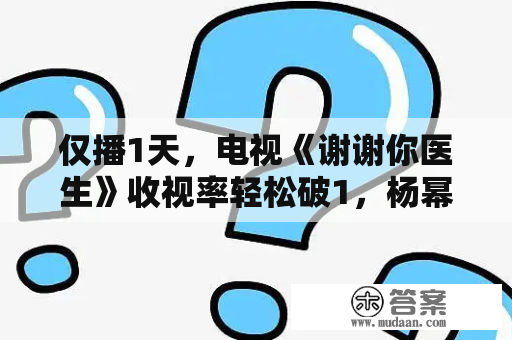 仅播1天，电视《谢谢你医生》收视率轻松破1，杨幂造型惊艳众人