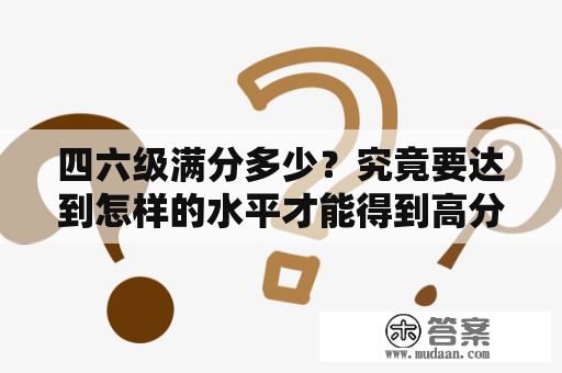 四六级满分多少？究竟要达到怎样的水平才能得到高分？