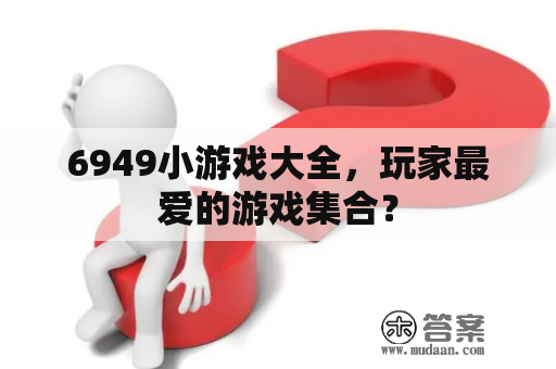 6949小游戏大全，玩家最爱的游戏集合？