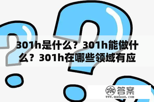 301h是什么？301h能做什么？301h在哪些领域有应用？