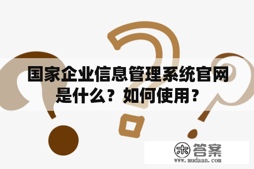 国家企业信息管理系统官网是什么？如何使用？