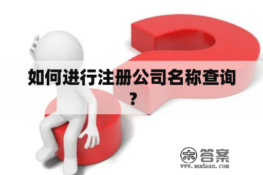 如何进行注册公司名称查询？